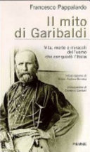 Copertina  Il mito di Garibaldi : vita, morte e miracoli dell'uomo che conquisto l'Italia