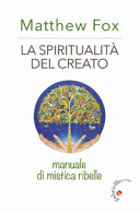 Copertina  La spiritualità del creato : manuale di mistica ribelle